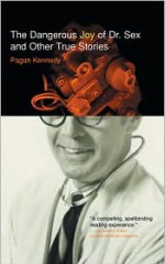 The Dangerous Joy of Dr. Sex and Other True Stories - Pagan Kennedy