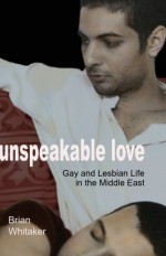 Unspeakable Love: Gay and Lesbian Life in the Middle East - Brian Whitaker