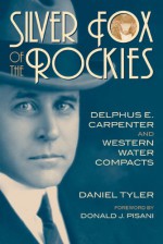 Silver Fox of the Rockies: Delphus E. Carpenter and Western Water Compacts - Daniel Tyler, Donald J. Pisani