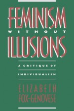 Feminism Without Illusions: A Critique of Individualism - Elizabeth Fox-Genovese