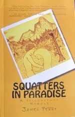 Squatters in Paradise: A Yellowstone Memoir - James Perry, John Roberts