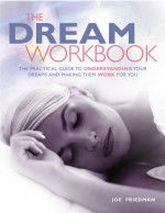 The Dream Workbook: The Practical Guide to Understanding Your Dreams and Making Them Work for You - Joe Friedman