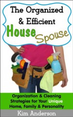 The Organized & Efficient House Spouse: Organization & Cleaning Strategies for Your Unique Home, Family & Personality - Kim Anderson