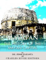 Mayapan: The History of the Mayan Capital - Jesse Harasta, Charles River Editors