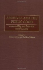 Archives and the Public Good: Accountability and Records in Modern Society - Richard J. Cox, David A. Wallace