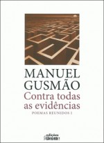 Contra Todas as Evidências - Poemas Reunidos I - Manuel Gusmão