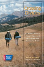 Crossing Divides: A Couple's Story of Cancer, Hope, and Hiking Montana's Continental Divide - Scott Bischke, Katie Gibson