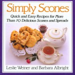 Simply Scones: Quick and Easy Recipes for More than 70 Delicious Scones and Spreads - Leslie Weiner, Barbara Albright