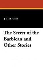 The Secret of the Barbican and Other Stories - J.S. Fletcher