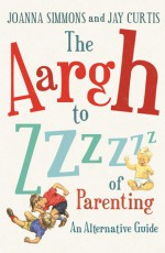 The Aargh to Zzzz of Parenting: An Alternative Guide - Jay Curtis, Joanna Simmons