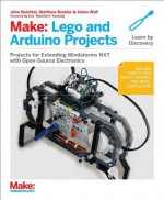 Make: LEGO and Arduino Projects: Projects for extending MINDSTORMS NXT with open-source electronics - John Baichtal, Matthew Beckler, Adam Wolf