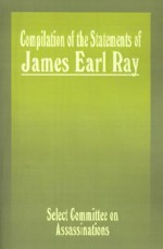 Compilation of the Statements of James Earl Ray: Staff Report - House Select Committee on Assassinations