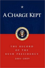 A Charge Kept: The Record of the Bush Presidency 2001 - 2009 - George W. Bush