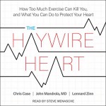 The Haywire Heart: How Too Much Exercise Can Kill You, and What You Can Do to Protect Your Heart - John Mandrola MD, Chris Case, Lennard Zinn, Steve Menasche