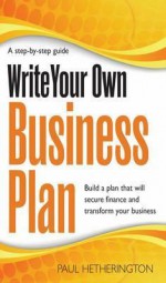 Write Your Own Business Plan: A Step-By-Step Guide to Building a Plan That Will Secure Finance and Transform Your Business. by Paul Hetherington - Paul Hetherington