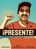 Presente!: Latin@ Immigrant Voices in the Struggle for Racial Justice / Voces Inmigranted Latin@s en la Lucha por la Justicia Racial - Cristina Tzintzun, Omar Angel, Arnulfo Manriquez, Juan Gonzalez