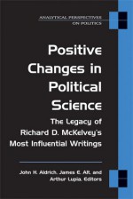 Positive Changes in Political Science: The Legacy of Richard D. McKelvey's Most Influential Writings - John Aldrich, James E. Alt, Skip Lupia