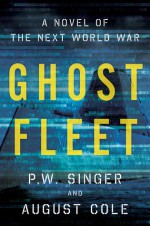 Ghost Fleet: A Novel of the Next World War - P.W. Singer, August Cole