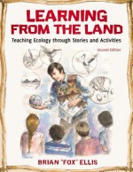 Learning from the Land: Teaching Ecology Through Stories and Activities: Teaching Ecology Through Stories and Activities - Brian Ellis