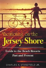 Vacationing On The Jersey Shore: Guide To The Beach Resorts, Past And Present - Charles A. Stansfield Jr.