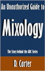 An Unauthorized Guide to Mixology: The Story behind the ABC Series [Article] - D. Carter