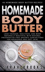 Homemade Body Butter: 40 Homemade Body Butter Recipes! - Look Younger, Healthier And More Naturally Beautiful With Natural Preservative-Free Organic Concoctions ... Coconut Oil, Essential Oils, Anti Agi) - Sarah Brooks