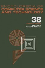 Encyclopedia of Computer Science and Technology: Volume 38 - Supplement 23: Algorithms for Designing Multimedia Storage Servers to Models and Architec - Allen Kent, Richard H. Williams