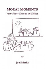 Moral Moments: Very Short Essays on Ethics - Joel Marks