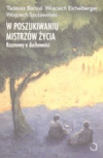 W poszukiwaniu mistrzów życia Rozmowy o duchowości - Tadeusz Bartoś, Wojciech Eichelberger, Wojciech Szczawiński