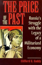 The Price of the Past: Russia's Struggle with the Legacy of a Militarized Economy - Clifford G. Gaddy