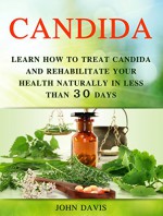 Candida: Learn how to Treat Candida and Rehabilitate Your Health Naturally in less than 30 days (candida cure, candida diet, candida yeast) (Candida, candida symptoms, candida cleanse) - John Davis