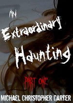 An Extraordinary Haunting: Part One - Michael Christopher Carter