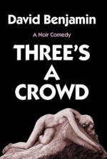 Three's a Crowd: A Noir Comedy - David Benjamin, Joseph Robert Cowles