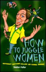 How to Juggle Women: Without Getting Killed or Going Broke - Stefan Feller