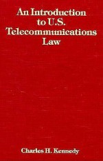 An Introduction to U.S. Telecommunications Law - Charles H. Kennedy