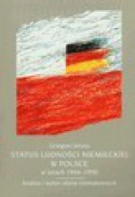 Status ludności niemieckiej w Polsce w latach 1944-1950. Analiza i wybór aktów normatywnych - Janusz Grzegorz