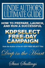 How to Prepare, Launch, and Run a Successful KDPSelect Free-Day Campaign (The Indie Author's Ultimate Guide) - Staci Stallings