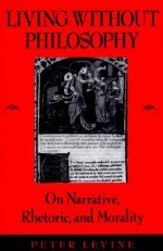 Living Without Philosophy: On Narrative, Rhetoric, and Morality - Peter Levine