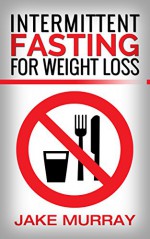 Diet: learn the easy steps to losing weight and gaining pounds of muscle fast with Intermittent Fasting (diet books, flexible dieting, lose weight) - Jake Murray