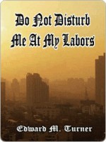 Do Not Disturb Me At My Labors - Edward Turner