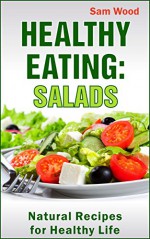 Healthy Eating: Salads: Clean Eating Recipes: Natural Recipes for Healthy Life (Clean Eating Cookbook: Healthy Recipes Book) - Sam Wood