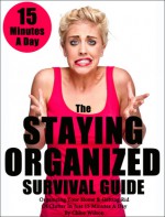 The Staying Organized Survival Guide: Organizing Your Home & Getting Rid Of Clutter In Just 15 Minutes A Day (Home Organization Books) - Chloe Wilson