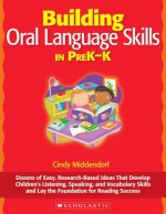 Building Oral Language Skills in PreK-K: Dozens of Easy, Research-Based Ideas That Develop Children's Listening, Speaking, and Vocabulary Skills and Lay the Foundation for Reading Success - Cindy Middendorf