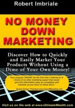 No Money Down Marketing: Discover How to Quickly and Easily Market Your Products Without Using a Dime of Your Own Money! - Robert Imbriale