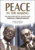 Peace in the Making: The Menachem Begin - Anwar Sadat Personal Correspondence - Menachem Begin, Anwar Sadat, Zvi harry Hurwitz, Yisrael Medad