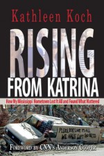 Rising from Katrina: How My Mississippi Hometown Lost It All and Found What Mattered - Kathleen Koch, Anderson Cooper