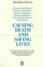 Causing Death and Saving Lives: The Moral Problems of Abortion, Infanticide, Suicide, Euthanasia, Capital Punishment, War and Other Life-or-death Choices - Jonathan Glover