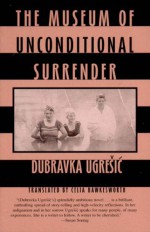 The Museum of Unconditional Surrender - Dubravka Ugrešić, Celia Hawkesworth