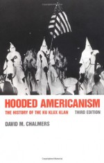 Hooded Americanism: The History of the Ku Klux Klan - David M. Chalmers