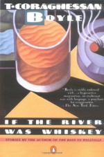 If the River Was Whiskey - T.C. Boyle